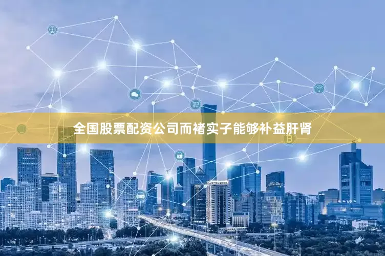 全国股票配资公司而褚实子能够补益肝肾