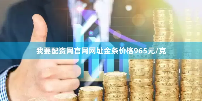 我要配资网官网网址金条价格965元/克