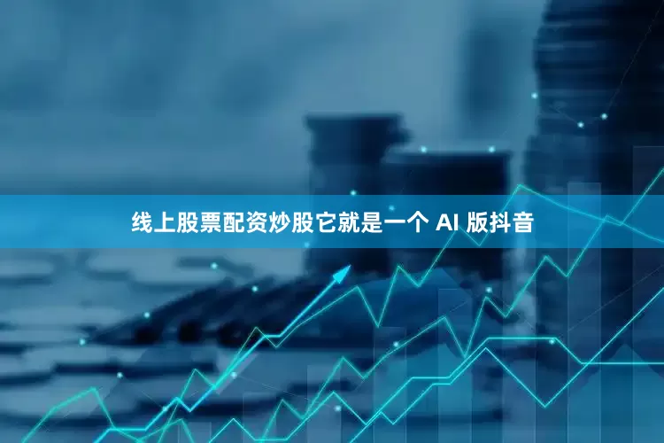 线上股票配资炒股它就是一个 AI 版抖音
