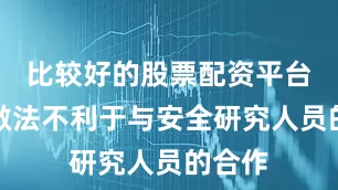 比较好的股票配资平台这种做法不利于与安全研究人员的合作
