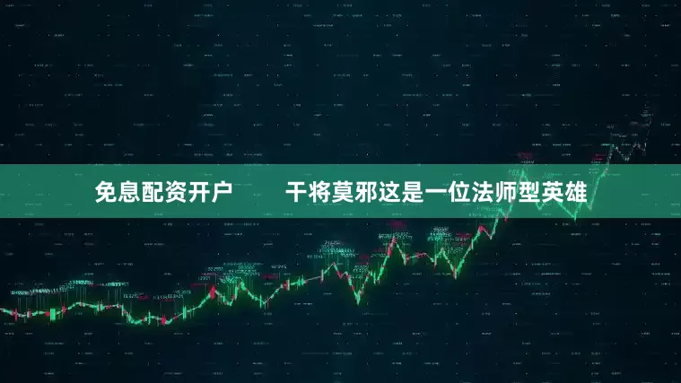 免息配资开户        干将莫邪这是一位法师型英雄