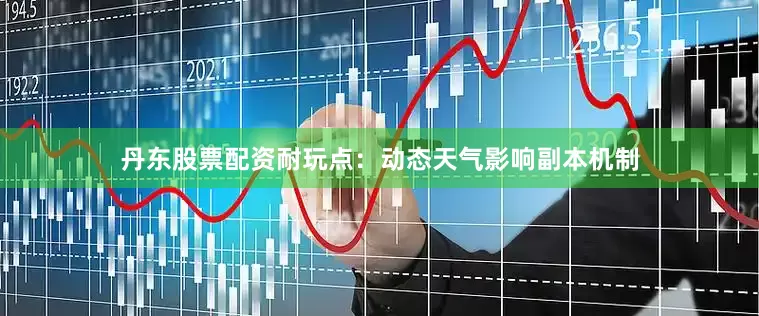 丹东股票配资耐玩点：动态天气影响副本机制